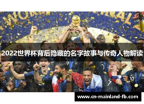 2022世界杯背后隐藏的名字故事与传奇人物解读