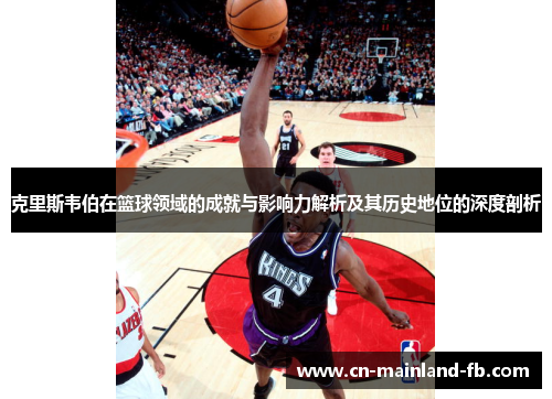 克里斯韦伯在篮球领域的成就与影响力解析及其历史地位的深度剖析