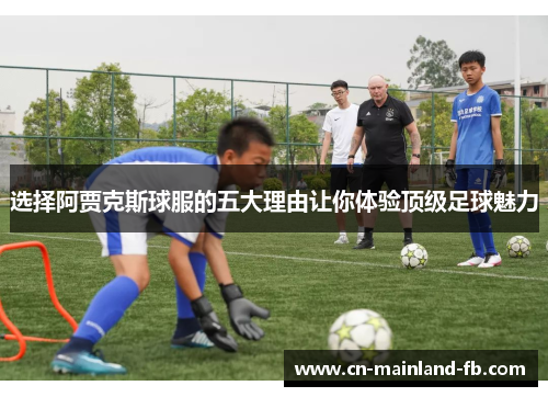 选择阿贾克斯球服的五大理由让你体验顶级足球魅力