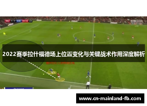 2022赛季拉什福德场上位置变化与关键战术作用深度解析