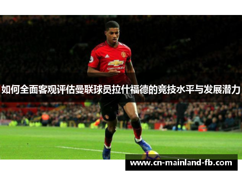 如何全面客观评估曼联球员拉什福德的竞技水平与发展潜力