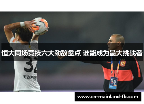 恒大同场竞技六大劲敌盘点 谁能成为最大挑战者