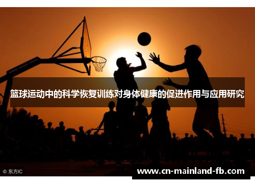 篮球运动中的科学恢复训练对身体健康的促进作用与应用研究