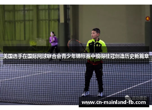 美国选手在国际网球联合会青少年锦标赛中摘得桂冠创造历史新篇章