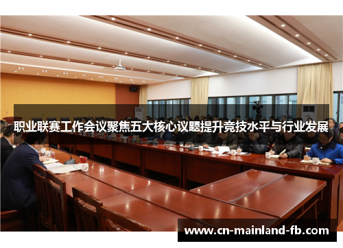 职业联赛工作会议聚焦五大核心议题提升竞技水平与行业发展