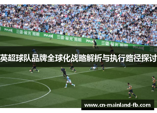 英超球队品牌全球化战略解析与执行路径探讨
