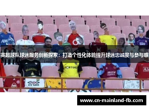 英超球队球迷服务创新探索：打造个性化体验提升球迷忠诚度与参与感