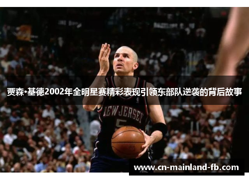 贾森·基德2002年全明星赛精彩表现引领东部队逆袭的背后故事