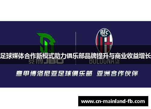 足球媒体合作新模式助力俱乐部品牌提升与商业收益增长