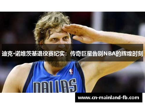 迪克·诺维茨基退役赛纪实：传奇巨星告别NBA的辉煌时刻