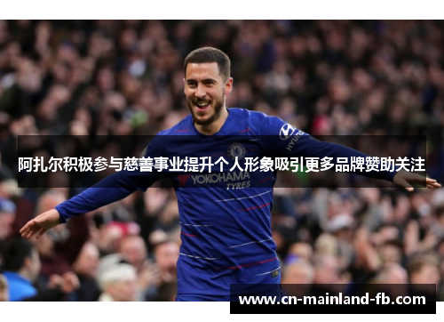阿扎尔积极参与慈善事业提升个人形象吸引更多品牌赞助关注