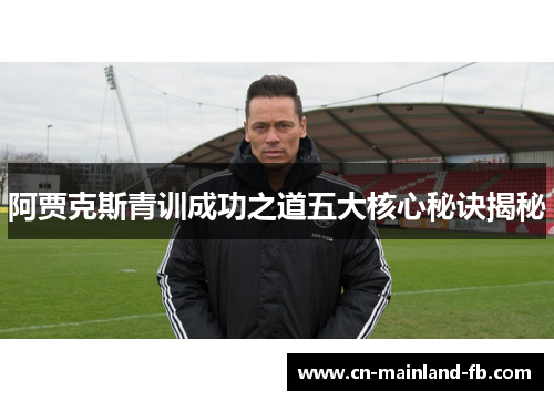阿贾克斯青训成功之道五大核心秘诀揭秘