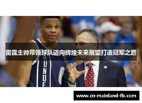 雷霆主帅带领球队迈向辉煌未来展望打造冠军之路