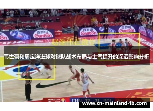 韦世豪和周定洋进球对球队战术布局与士气提升的深远影响分析