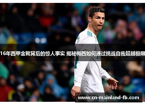 16年西甲金靴背后的惊人事实 揭秘梅西如何通过挑战自我超越极限