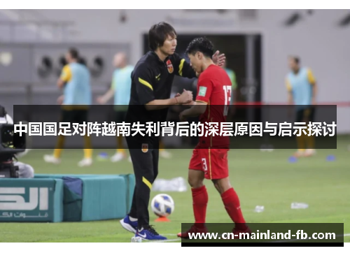 中国国足对阵越南失利背后的深层原因与启示探讨