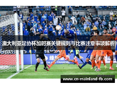 澳大利亚足协杯加时赛关键规则与比赛注意事项解析