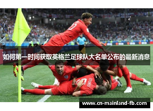 如何第一时间获取英格兰足球队大名单公布的最新消息