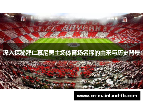 深入探秘拜仁慕尼黑主场体育场名称的由来与历史背景