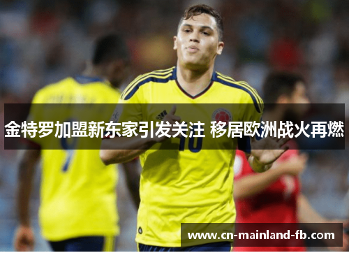 金特罗加盟新东家引发关注 移居欧洲战火再燃