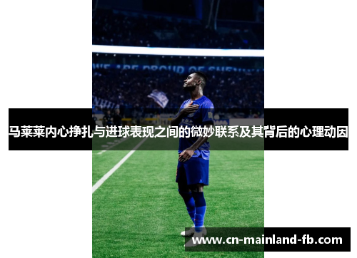 马莱莱内心挣扎与进球表现之间的微妙联系及其背后的心理动因