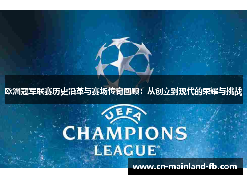 欧洲冠军联赛历史沿革与赛场传奇回顾：从创立到现代的荣耀与挑战