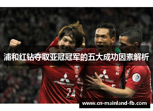 浦和红钻夺取亚冠冠军的五大成功因素解析