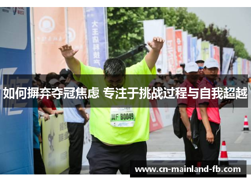 如何摒弃夺冠焦虑 专注于挑战过程与自我超越