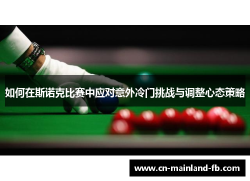 如何在斯诺克比赛中应对意外冷门挑战与调整心态策略