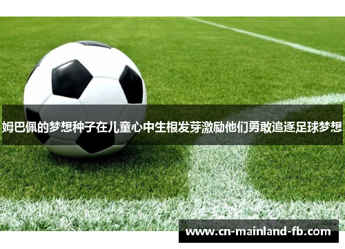 姆巴佩的梦想种子在儿童心中生根发芽激励他们勇敢追逐足球梦想