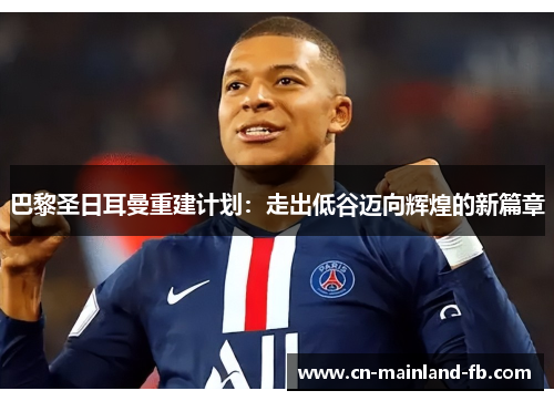 巴黎圣日耳曼重建计划：走出低谷迈向辉煌的新篇章