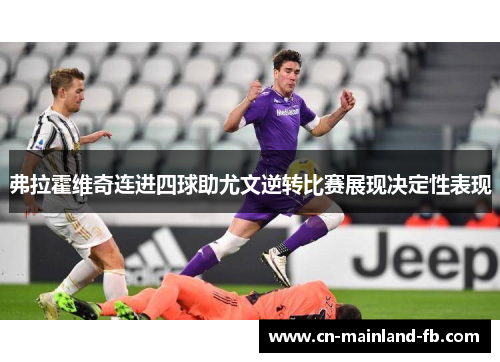 弗拉霍维奇连进四球助尤文逆转比赛展现决定性表现