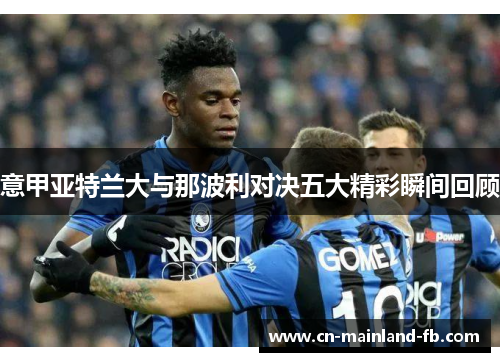 意甲亚特兰大与那波利对决五大精彩瞬间回顾