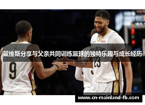 戴维斯分享与父亲共同训练篮球的独特乐趣与成长经历