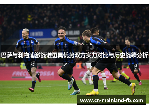 巴萨与利物浦激战谁更具优势双方实力对比与历史战绩分析