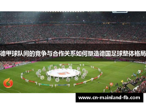 德甲球队间的竞争与合作关系如何塑造德国足球整体格局