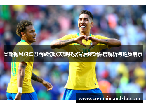 奥斯梅恩对阵巴西欧协联关键数据背后逻辑深度解析与胜负启示 奥斯梅恩对阵巴西欧协联关键数据背后逻辑深度解析与胜负启示