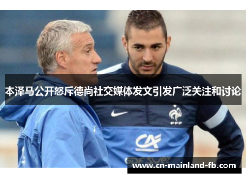 本泽马公开怒斥德尚社交媒体发文引发广泛关注和讨论 本泽马公开怒斥德尚社交媒体发文引发广泛关注和讨论