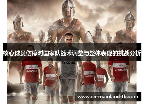 核心球员伤停对国家队战术调整与整体表现的挑战分析
