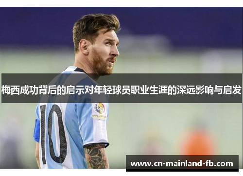 梅西成功背后的启示对年轻球员职业生涯的深远影响与启发