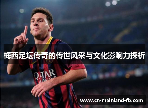 梅西足坛传奇的传世风采与文化影响力探析