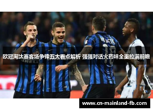 欧冠淘汰赛客场争锋五大看点解析 强强对话火药味全面拉满前瞻