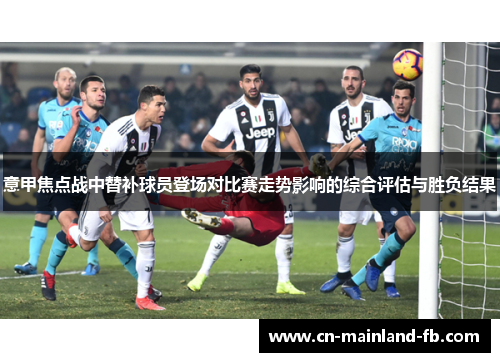 意甲焦点战中替补球员登场对比赛走势影响的综合评估与胜负结果