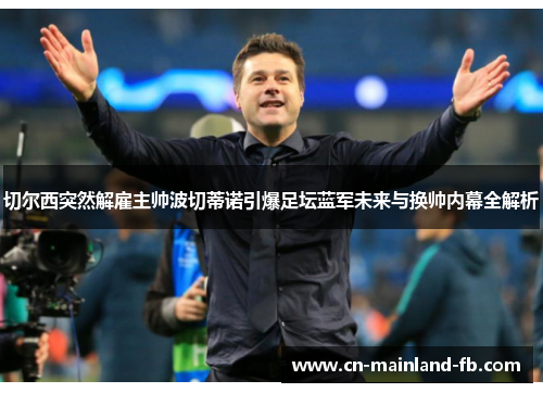 切尔西突然解雇主帅波切蒂诺引爆足坛蓝军未来与换帅内幕全解析