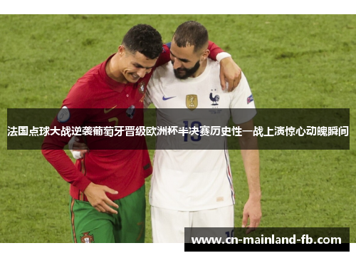 法国点球大战逆袭葡萄牙晋级欧洲杯半决赛历史性一战上演惊心动魄瞬间